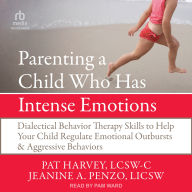 Parenting a Child Who Has Intense Emotions: Dialectical Behavior Therapy Skills to Help Your Child Regulate Emotional Outbursts and Aggressive Behaviors