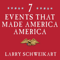 Seven Events That Made America America: And Proved That the Founding Fathers Were Right All Along