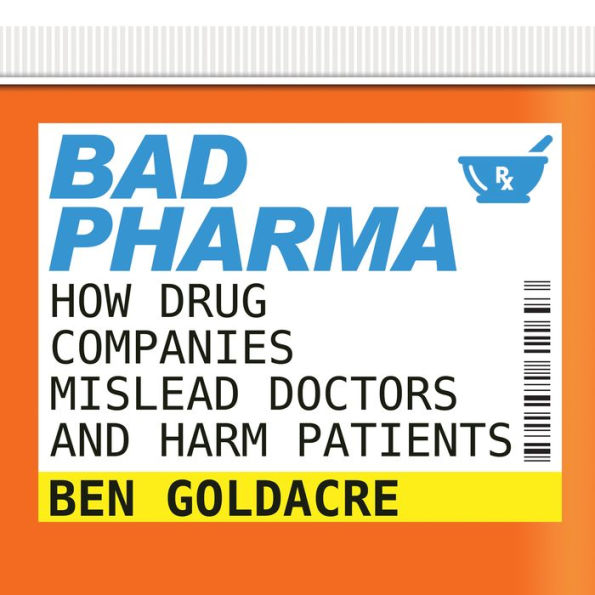 Bad Pharma: How Drug Companies Mislead Doctors and Harm Patients