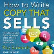 How to Write Copy That Sells: The Step-By-Step System for More Sales, to More Customers, More Often