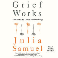 Grief Works: Stories of Life, Death, and Surviving