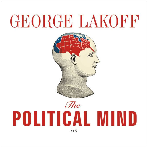 The Political Mind: Why You Can't Understand 21st-Century American Politics with an 18th-Century Brain