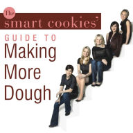 The Smart Cookies' Guide to Making More Dough: How Five Young Women Got Smart, Formed a Money Group, and Took Control of Their Finances