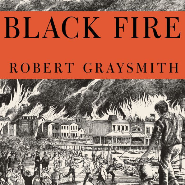 Black Fire: The True Story of the Original Tom Sawyer---and of the Mysterious Fires That Baptized Gold Rush-Era San Francisco