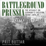 Battleground Prussia: The Assault on Germany's Eastern Front 1944-45