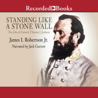 Standing Like A Stone Wall: The Life of General Thomas J. Jackson