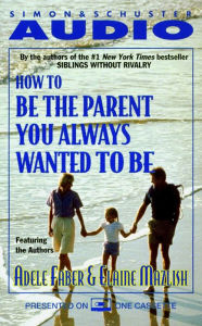 How To Be The Parent You Always Wanted To Be (Abridged)