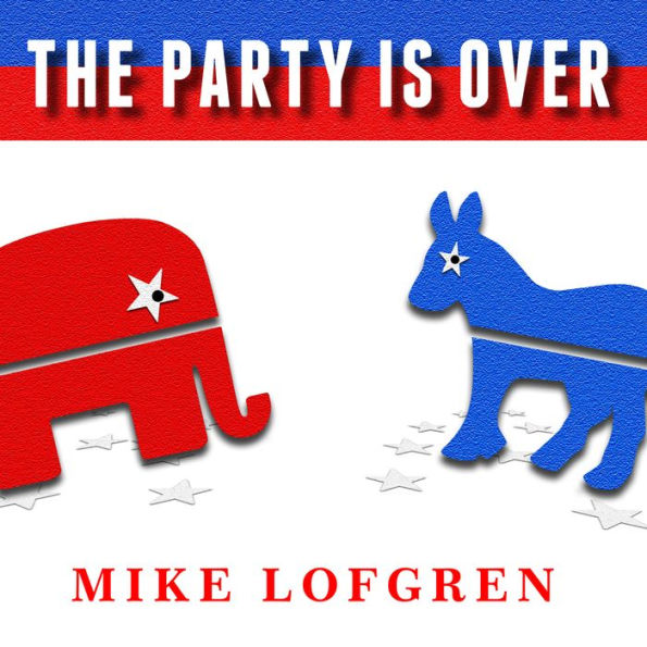 The Party Is Over: How Republicans Went Crazy, Democrats Became Useless, and the Middle Class Got Shafted