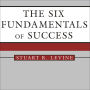 The Six Fundamentals of Success: The Rules for Getting It Right for Yourself and Your Organization