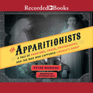 The Apparitionists: A Tale of Phantoms, Fraud, Photography, and the Man Who Captured Lincoln's Ghost