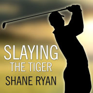 Slaying the Tiger: A Year Inside the Ropes on the New PGA Tour