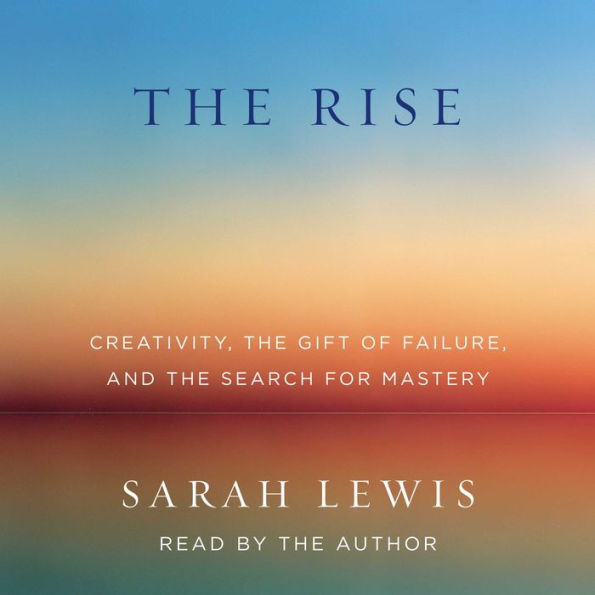 The Rise: Creativity, the Gift of Failure, and the Search for Mastery