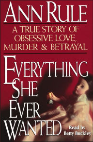 Everything She Ever Wanted: A True Story of Obsessive Love, Murder, and Betrayal