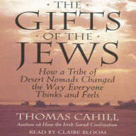 The Gifts of the Jews: How a Tribe of Desert Nomads Changed the Way Everyone Thinks and Feels