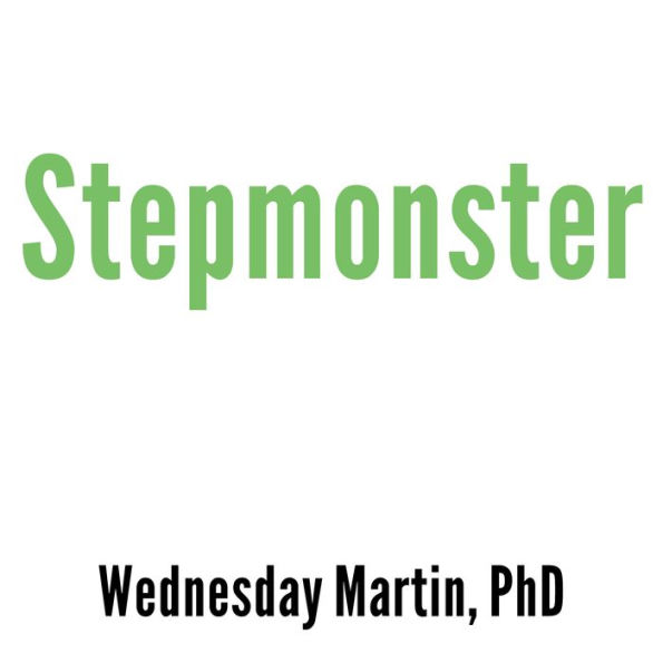 Stepmonster: A New Look at Why Real Stepmothers Think, Feel, and Act the Way We Do