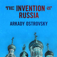 The Invention of Russia: From Gorbachev's Freedom to Putin's War