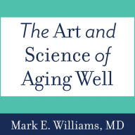 The Art and Science of Aging Well: A Physician's Guide to a Healthy Body, Mind, and Spirit