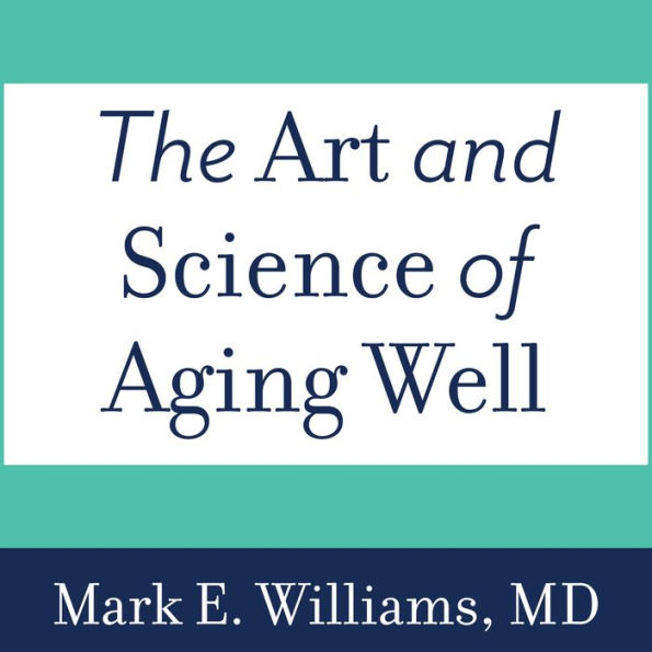 The Art and Science of Aging Well: A Physician's Guide to a Healthy Body, Mind, and Spirit