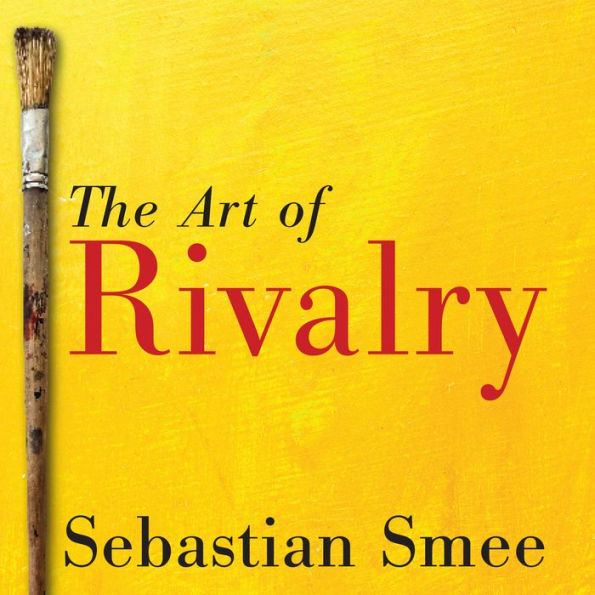 The Art of Rivalry: Four Friendships, Betrayals, and Breakthroughs in Modern Art