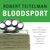 Bloodsport: When Ruthless Dealmakers, Shrewd Ideologues, and Brawling Lawyers Toppled the Corporate Establishment