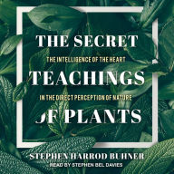 The Secret Teachings of Plants: The Intelligence of the Heart in the Direct Perception of Nature