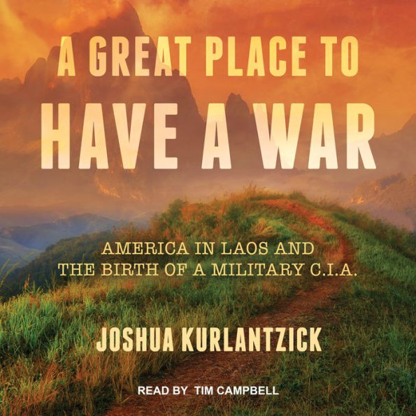 A Great Place to Have a War: America in Laos and the Birth of a Military CIA