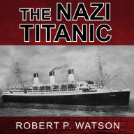 The Nazi Titanic: The Incredible Untold Story of a Doomed Ship in World War II