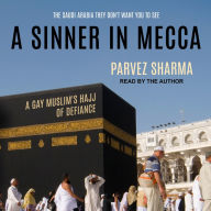 A Sinner in Mecca: A Gay Muslim's Hajj of Defiance