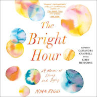 The Bright Hour: A Memoir of Living and Dying