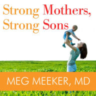 Strong Mothers, Strong Sons: Lessons Mothers Need to Raise Extraordinary Men