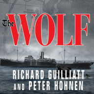 The Wolf: How One German Raider Terrorized the Allies in the Most Epic Voyage of WWI