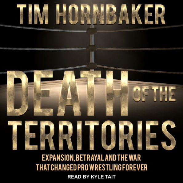 Death of the Territories: Expansion, Betrayal and the War that Changed Pro Wrestling Forever