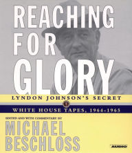 Reaching for Glory: Lyndon Johnson's Secret White House Tapes, 1964-1965 (Abridged)