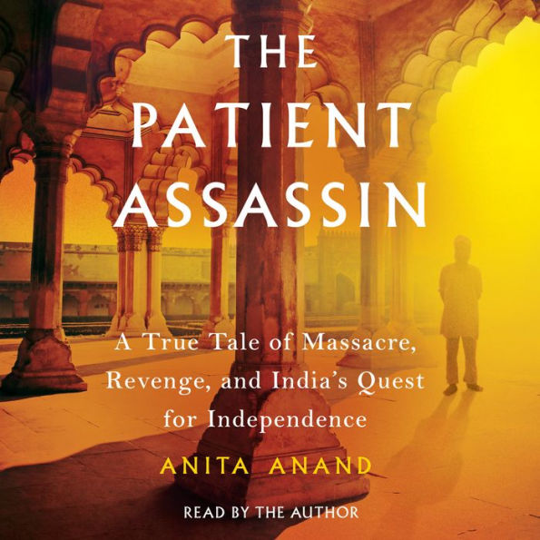 The Patient Assassin: A True Tale of Massacre, Revenge, and India's Quest for Independence