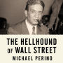 The Hellhound of Wall Street: How Ferdinand Pecora's Investigation of the Great Crash Forever Changed American Finance