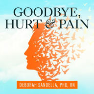 Goodbye, Hurt & Pain: 7 Simple Steps for Health, Love, and Success
