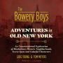 The Bowery Boys: Adventures in Old New York: An Unconventional Exploration of Manhattan's Historic Neighborhoods, Secret Spots and Colorful Characters