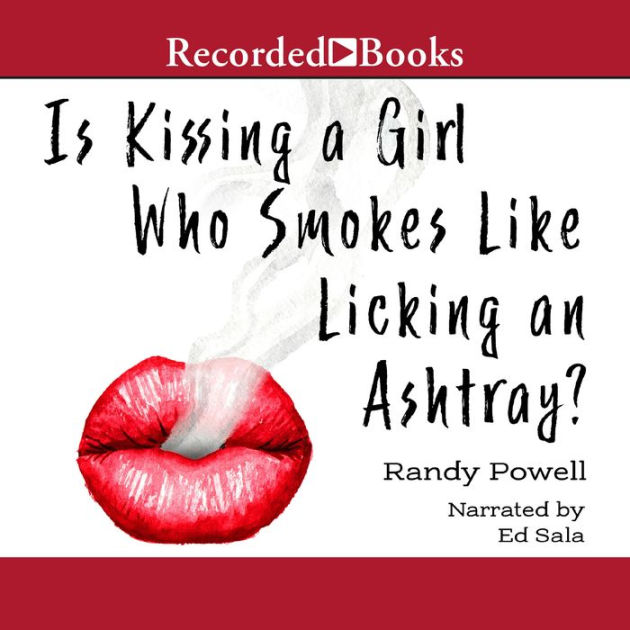 Is Kissing a Girl Who Smokes Like Licking an Ashtray? by Randy Powell