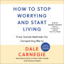 How To Stop Worrying And Start Living: Time-Tested Methods for Conquering Worry
