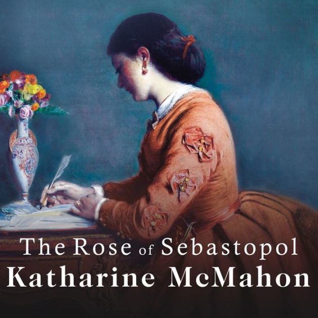 The Rose Of Sebastopol A Novel By Katharine Mcmahon Josephine Bailey