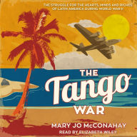 The Tango War: The Struggle for the Hearts, Minds and Riches of Latin America During World War II