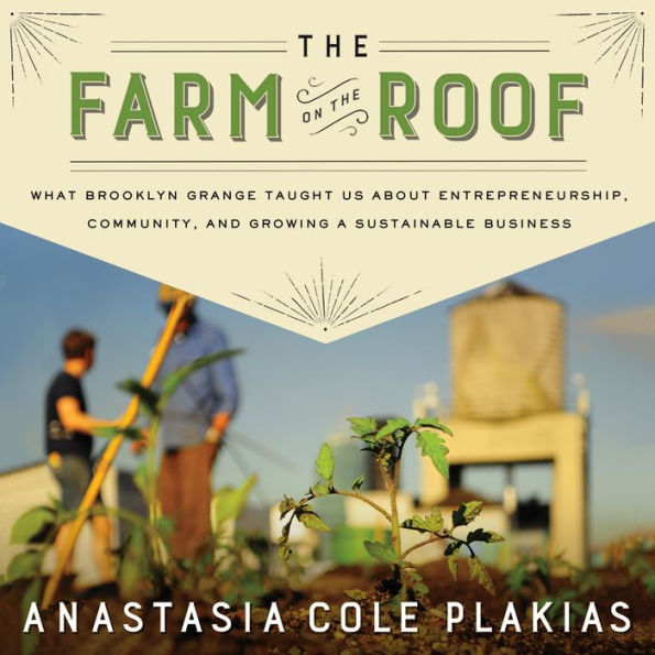 The Farm on the Roof: What Brooklyn Grange Taught Us About Entrepreneurship, Community, and Growing a Sustainable Business