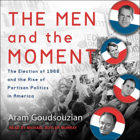 The Men and the Moment: The Election of 1968 and the Rise of Partisan Politics in America