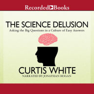 The Science Delusion: Asking the Big Questions in a Culture of Easy Answers