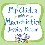 The Hip Chick's Guide to Macrobiotics: A Philosophy for Achieving a Radiant Mind and Fabulous Body