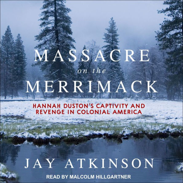 Massacre on the Merrimack: Hannah Duston's Captivity and Revenge in Colonial America