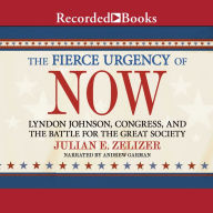 The Fierce Urgency of Now: Lyndon Johnson, Congress, and the Battle for the Great Society