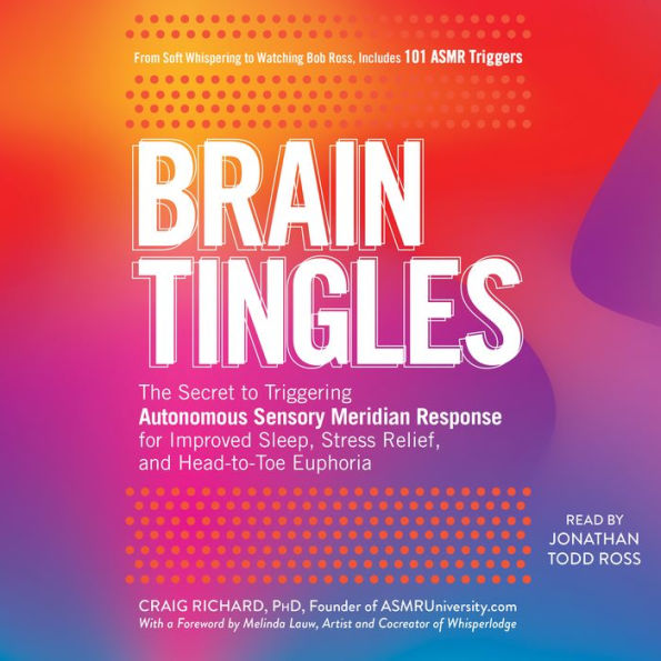 Brain Tingles: The Secret to Triggering Autonomous Sensory Meridian Response for Improved Sleep, Stress Relief, and Head-to-Toe Euphoria