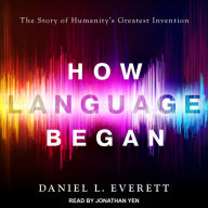 How Language Began: The Story of Humanity's Greatest Invention