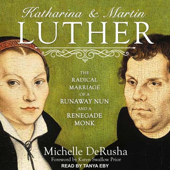 Katharina and Martin Luther: The Radical Marriage of a Runaway Nun and a Renegade Monk